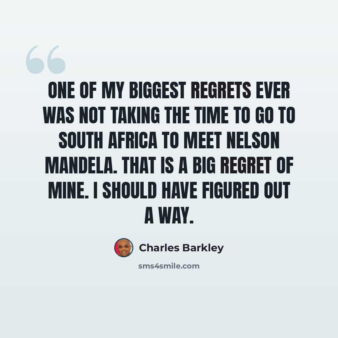 “One of my biggest regrets ever was not taking the time to go to South Africa to meet Nelson Mandela. That is a big regret of mine. I should have figured out a way.” quote by Charles Barkley