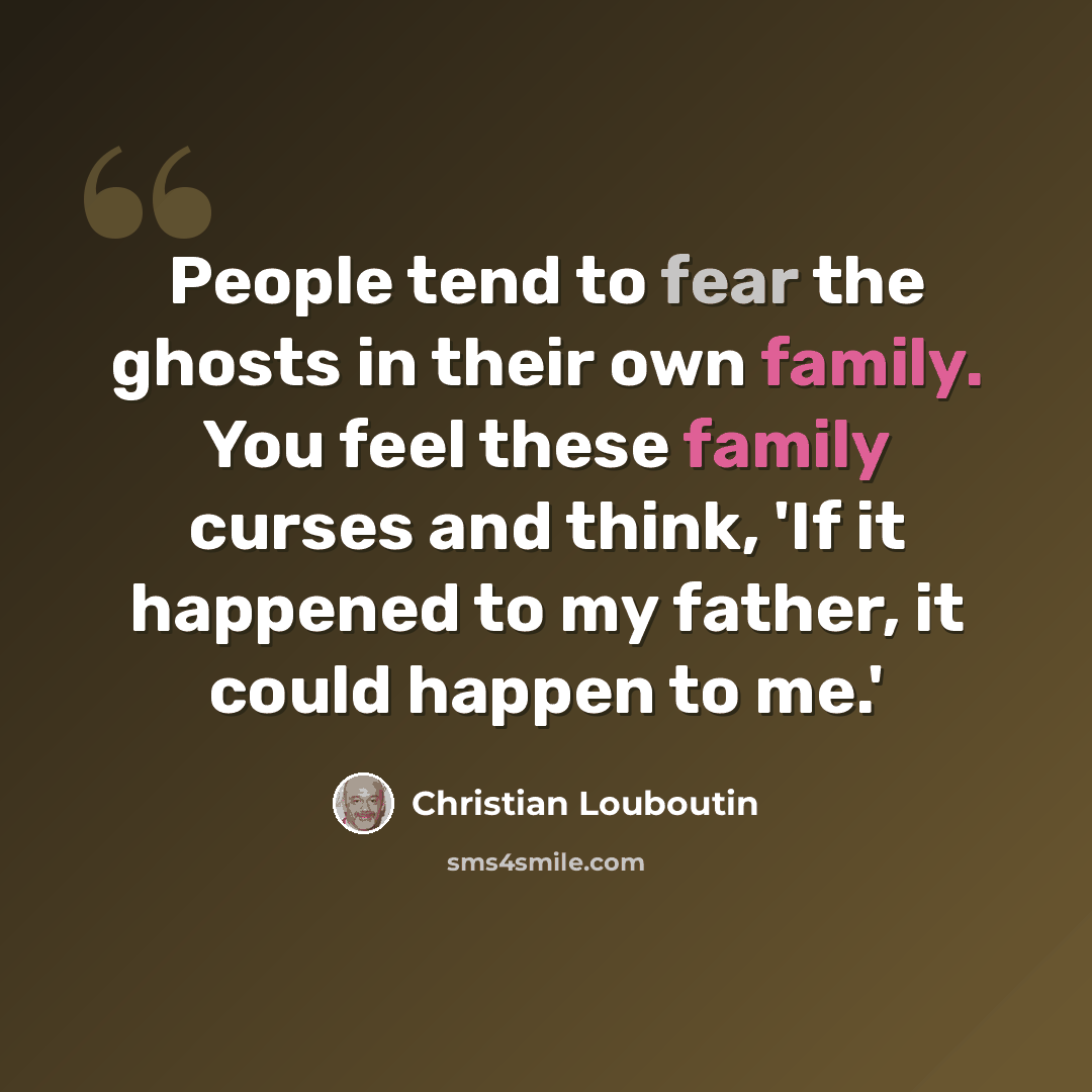 “People tend to fear the ghosts in their own family. You feel these family curses and think, 'If it happened to my father, it could happen to me.'” quote by Christian Louboutin