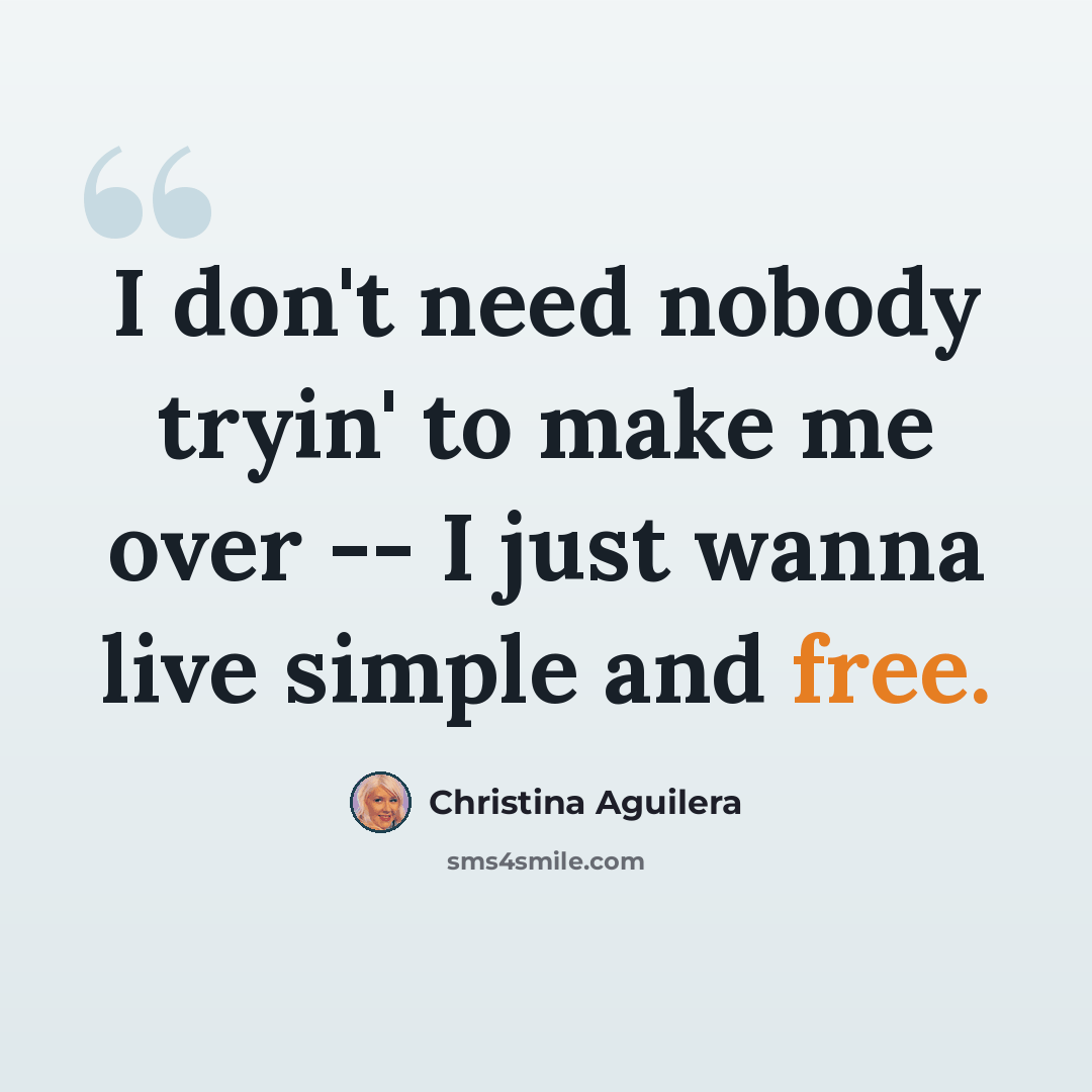“I don't need nobody tryin' to make me over -- I just wanna live simple and free.” quote by Christina Aguilera