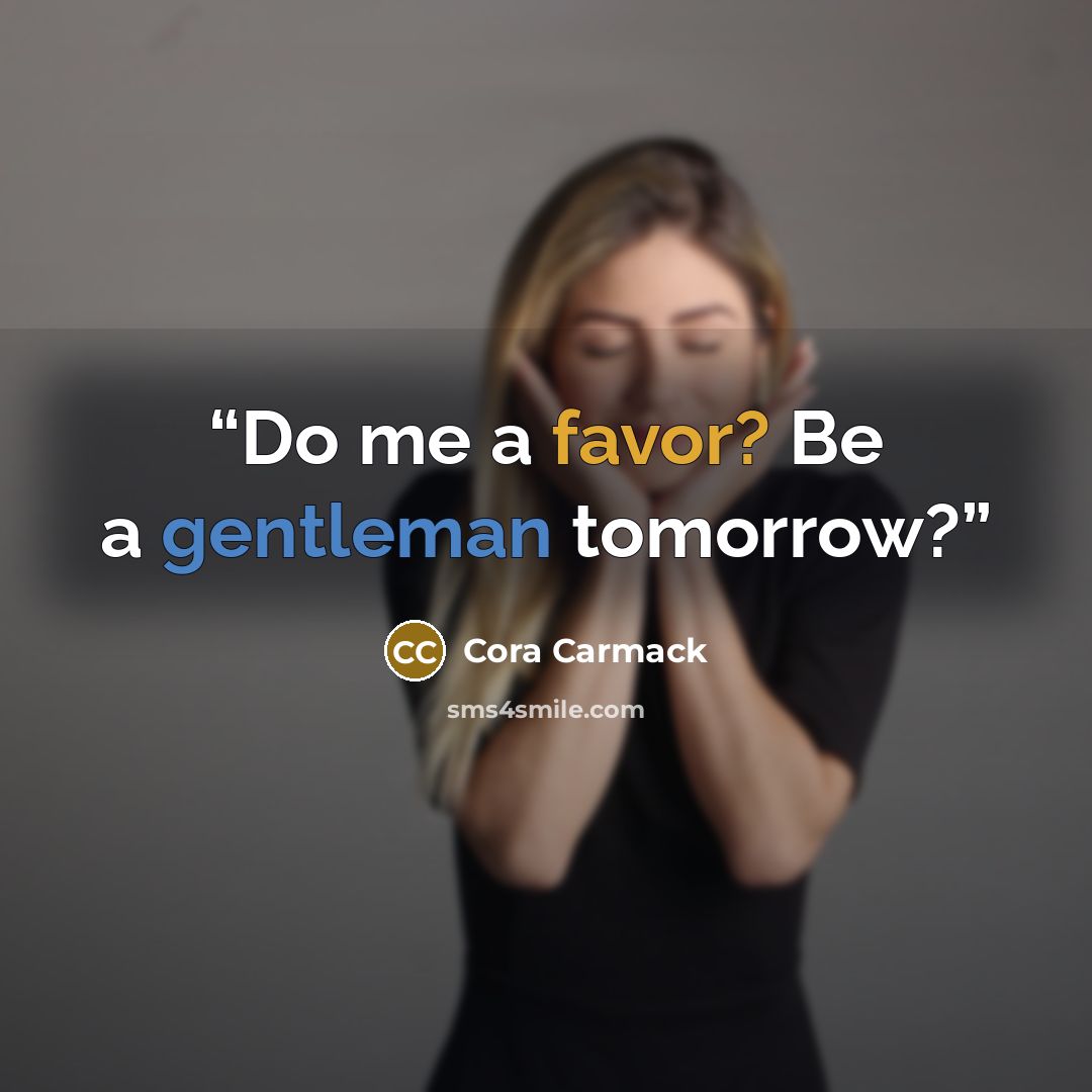 “Do me a favor? Be a gentleman tomorrow?” quote by Cora Carmack