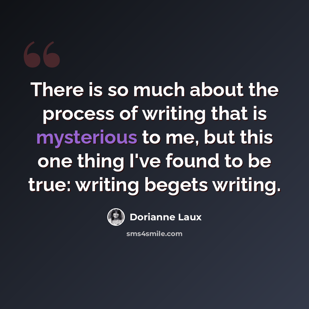 “There is so much about the process of writing that is mysterious to me, but this one thing I've found to be true: writing begets writing.” quote by Dorianne Laux