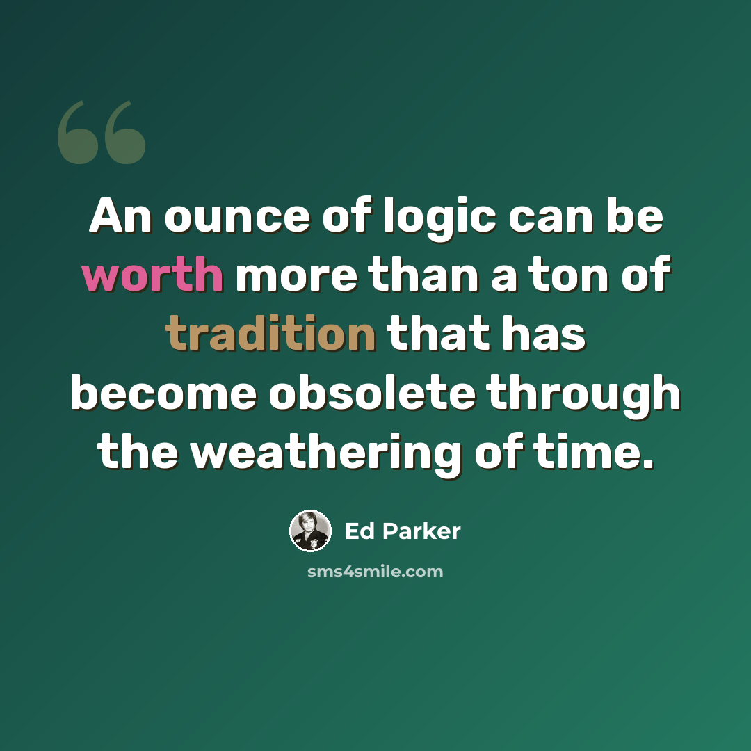 “An ounce of logic can be worth more than a ton of tradition that has become obsolete through the weathering of time.” quote by Ed Parker