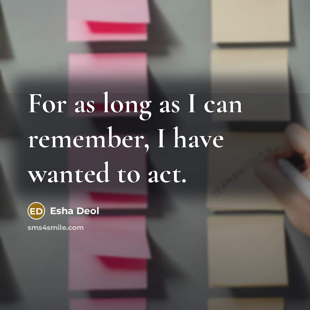 “For as long as I can remember, I have wanted to act.” quote by Esha Deol