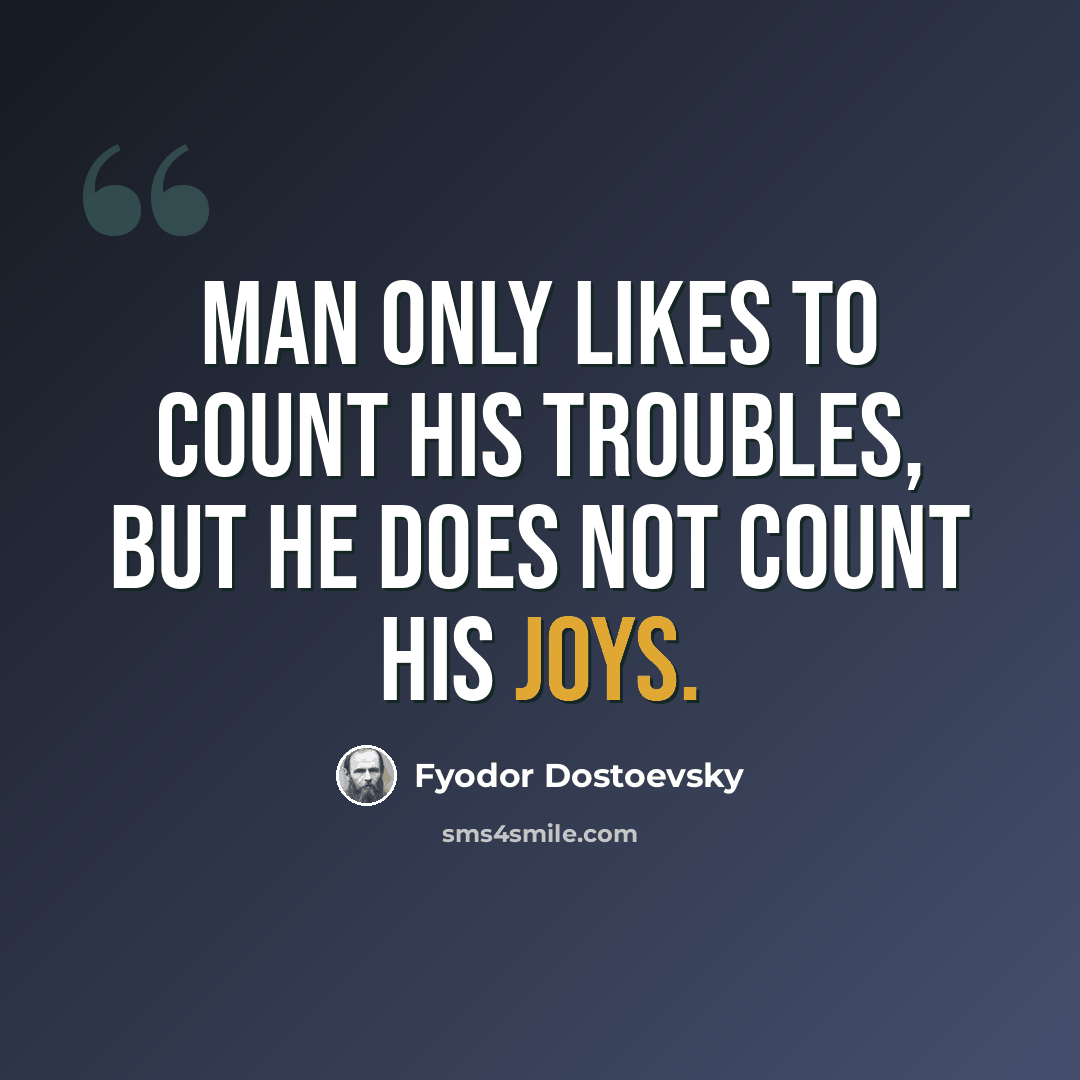 “Man only likes to count his troubles, but he does not count his joys.” quote by Fyodor Dostoevsky