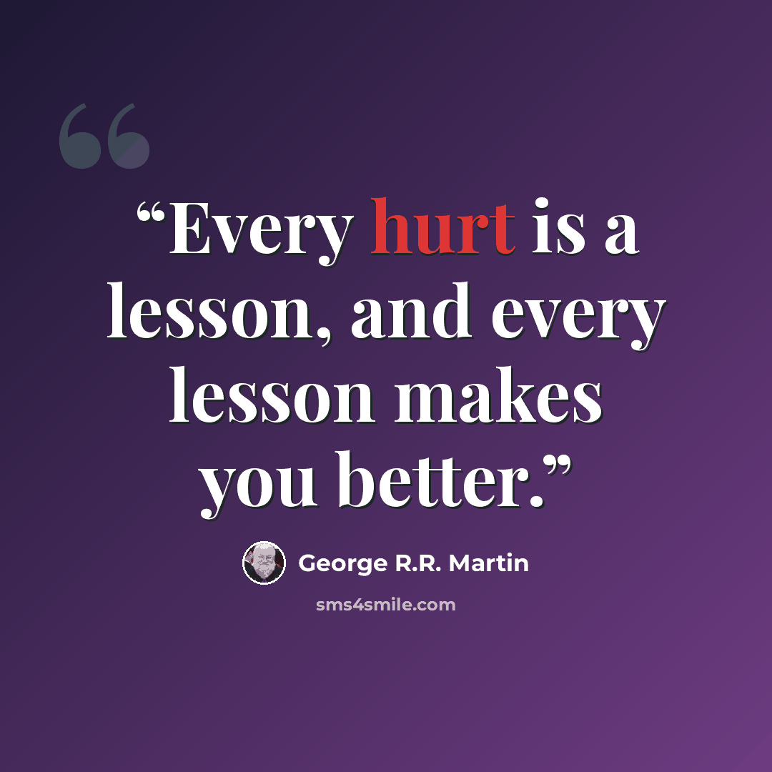 “Every hurt is a lesson, and every lesson makes you better.” quote by George R.R. Martin