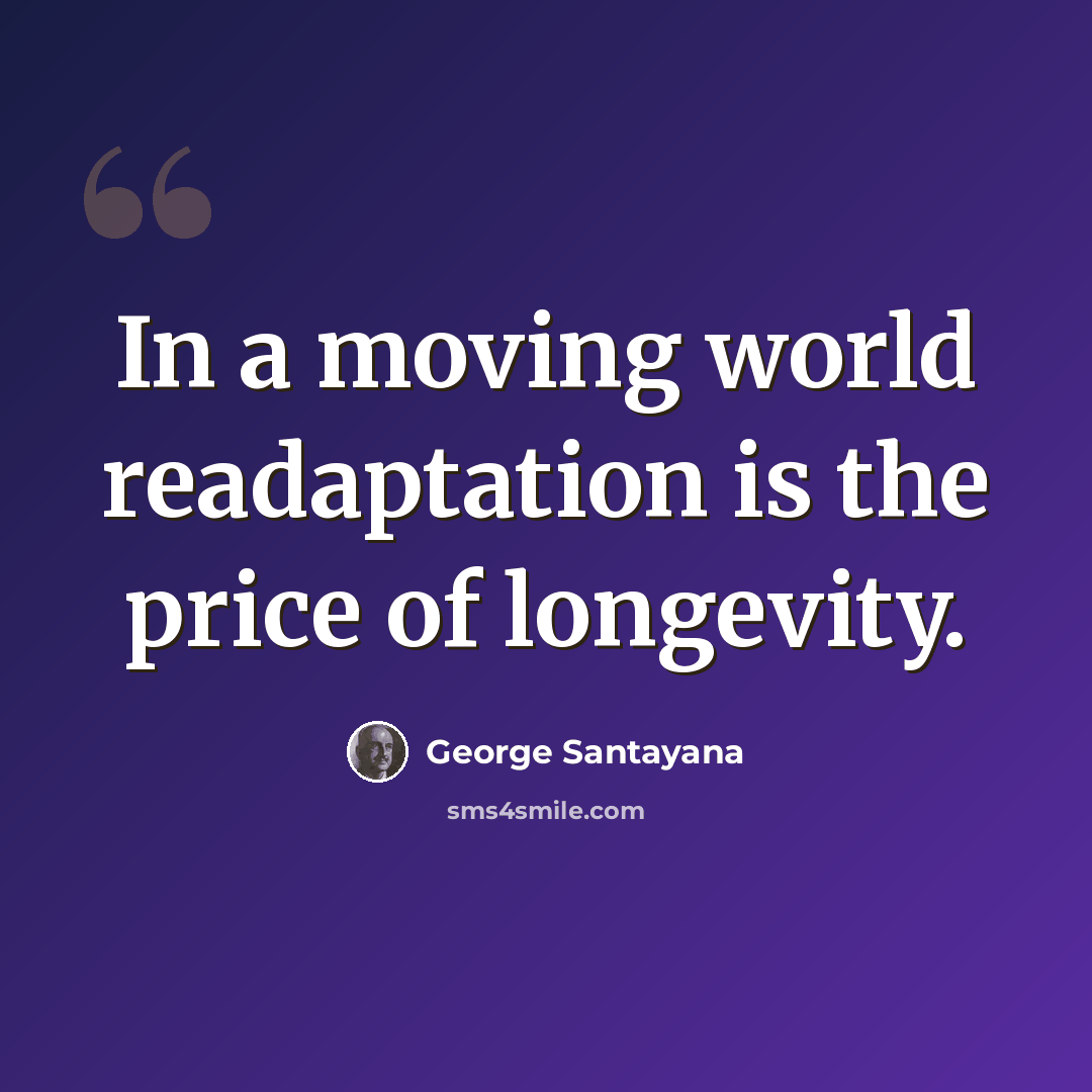 “In a moving world readaptation is the price of longevity.” quote by George Santayana