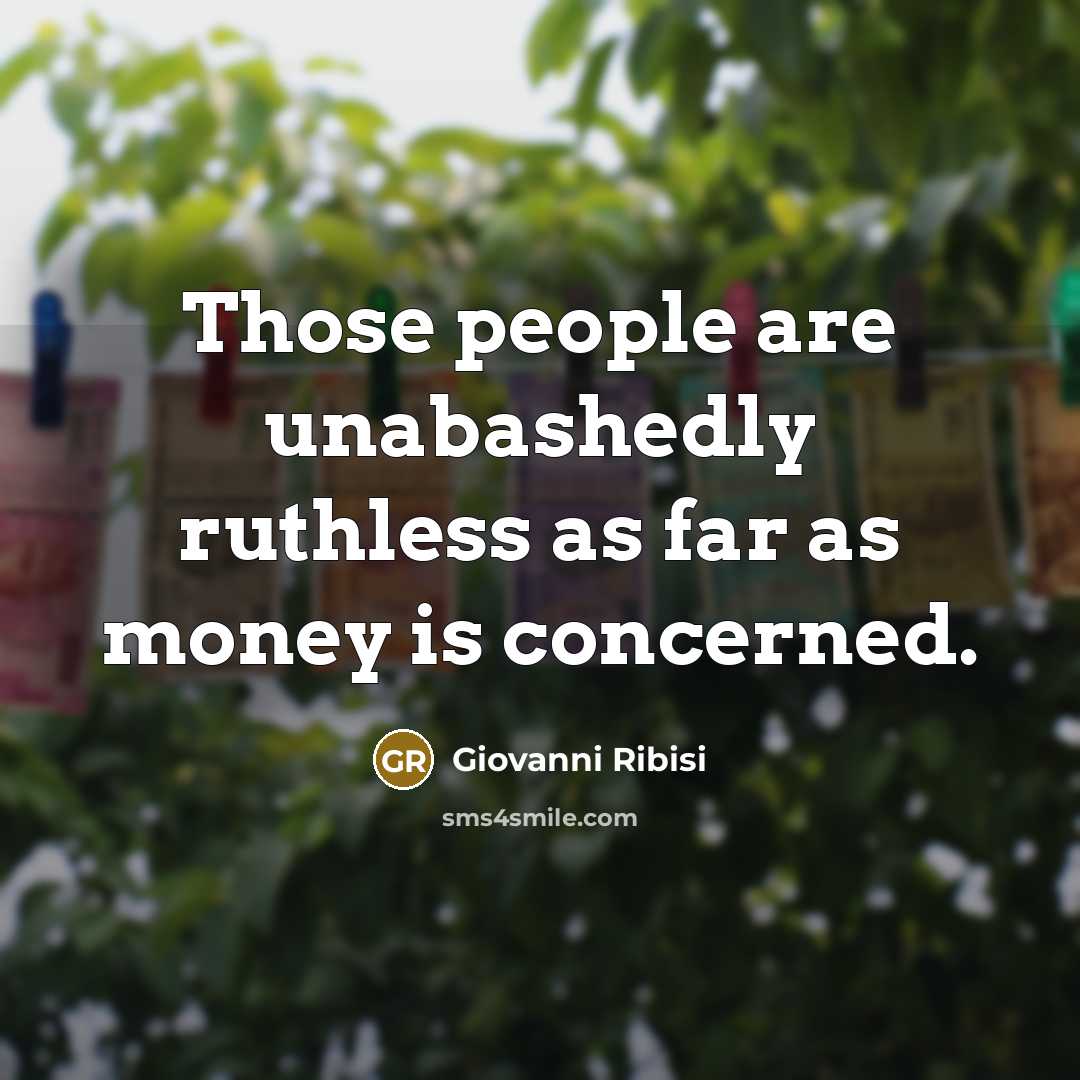 “Those people are unabashedly ruthless as far as money is concerned.” quote by Giovanni Ribisi