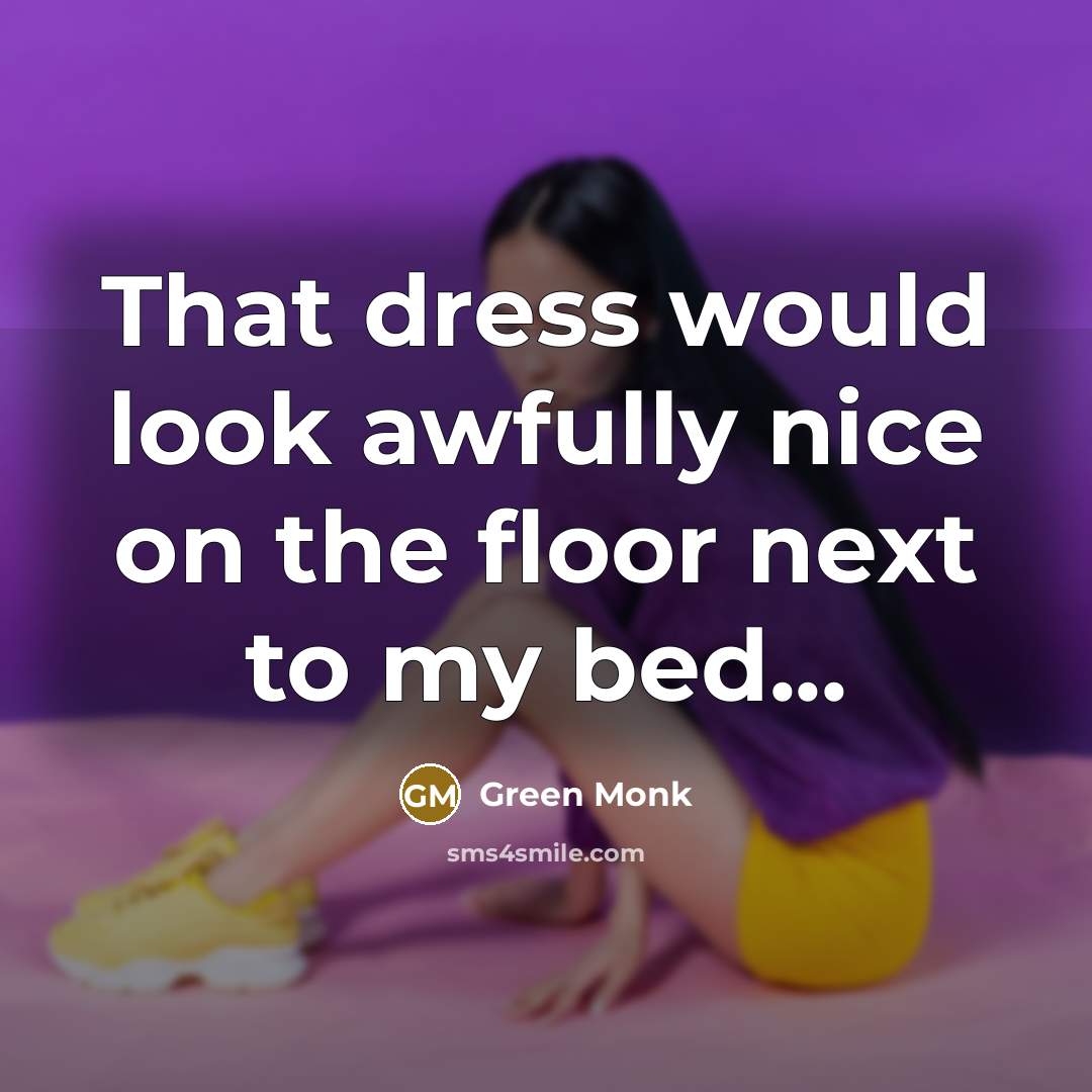 “That dress would look awfully nice on the floor next to my bed...” quote by Green Monk