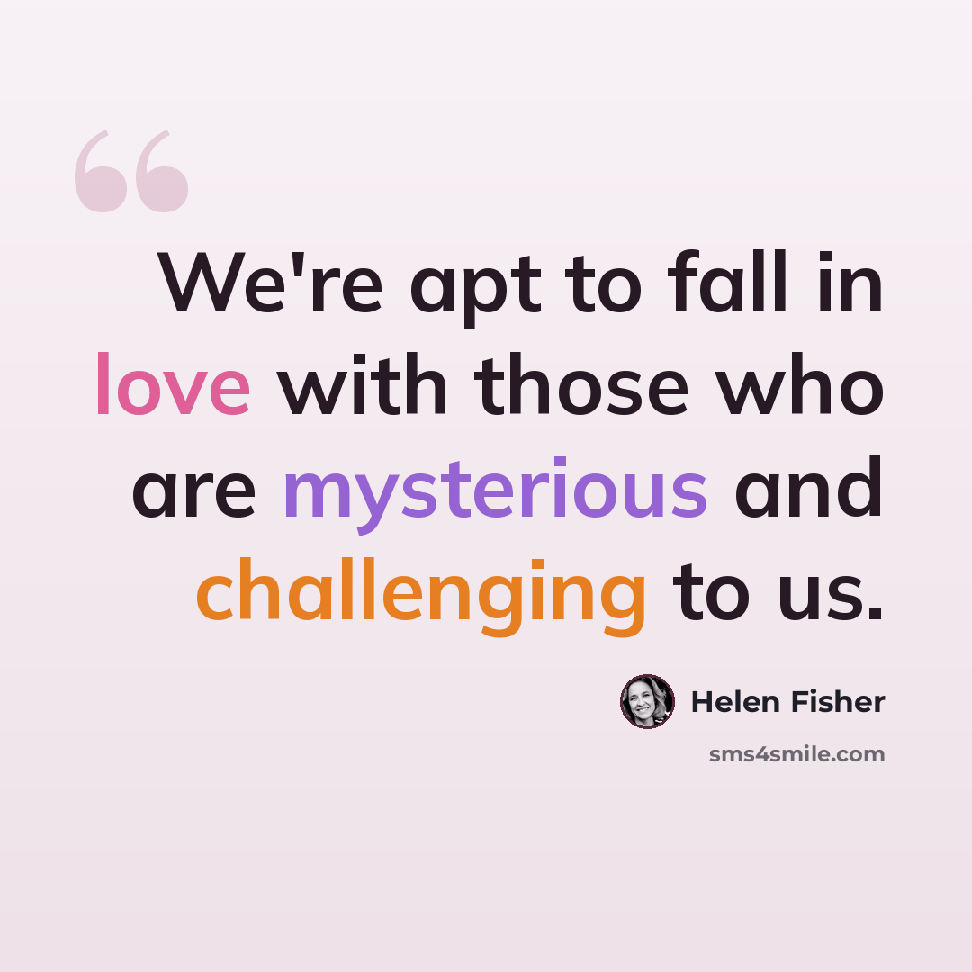 “We're apt to fall in love with those who are mysterious and challenging to us.” quote by Helen Fisher