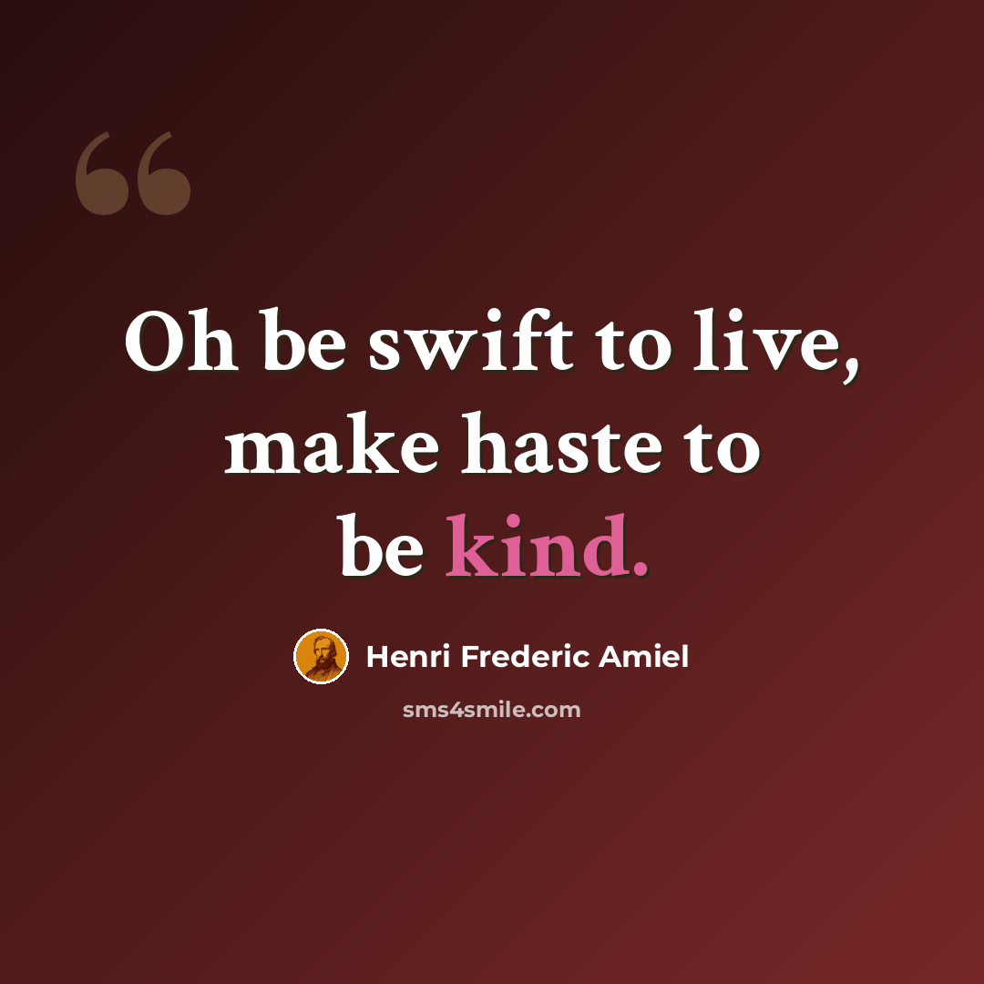 “Oh be swift to live, make haste to be kind.” quote by Henri Frederic Amiel