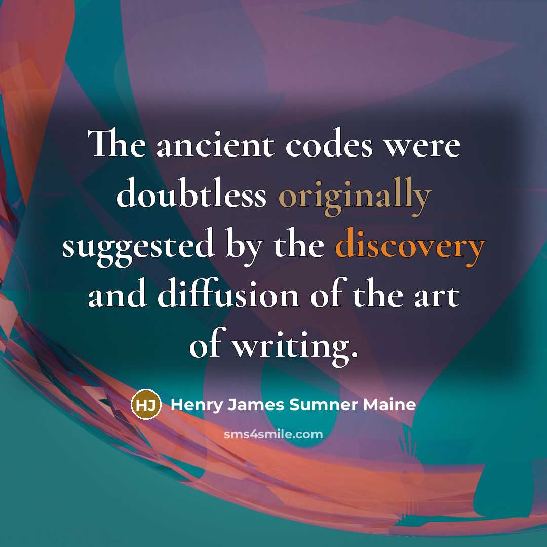 “The ancient codes were doubtless originally suggested by the discovery and diffusion of the art of writing.” quote by Henry James Sumner Maine