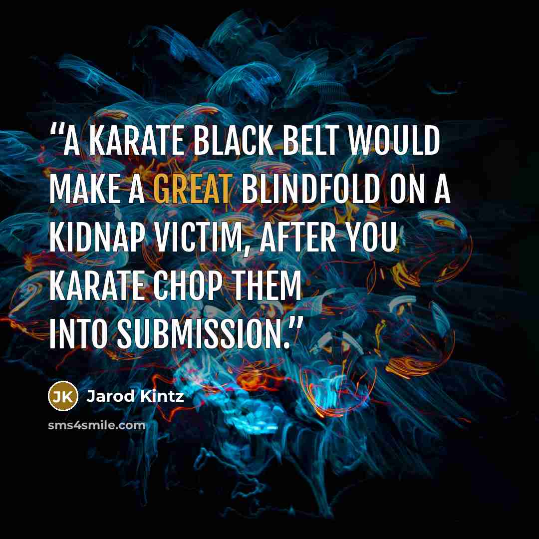 “A karate black belt would make a great blindfold on a kidnap victim, after you karate chop them into submission.” quote by Jarod Kintz