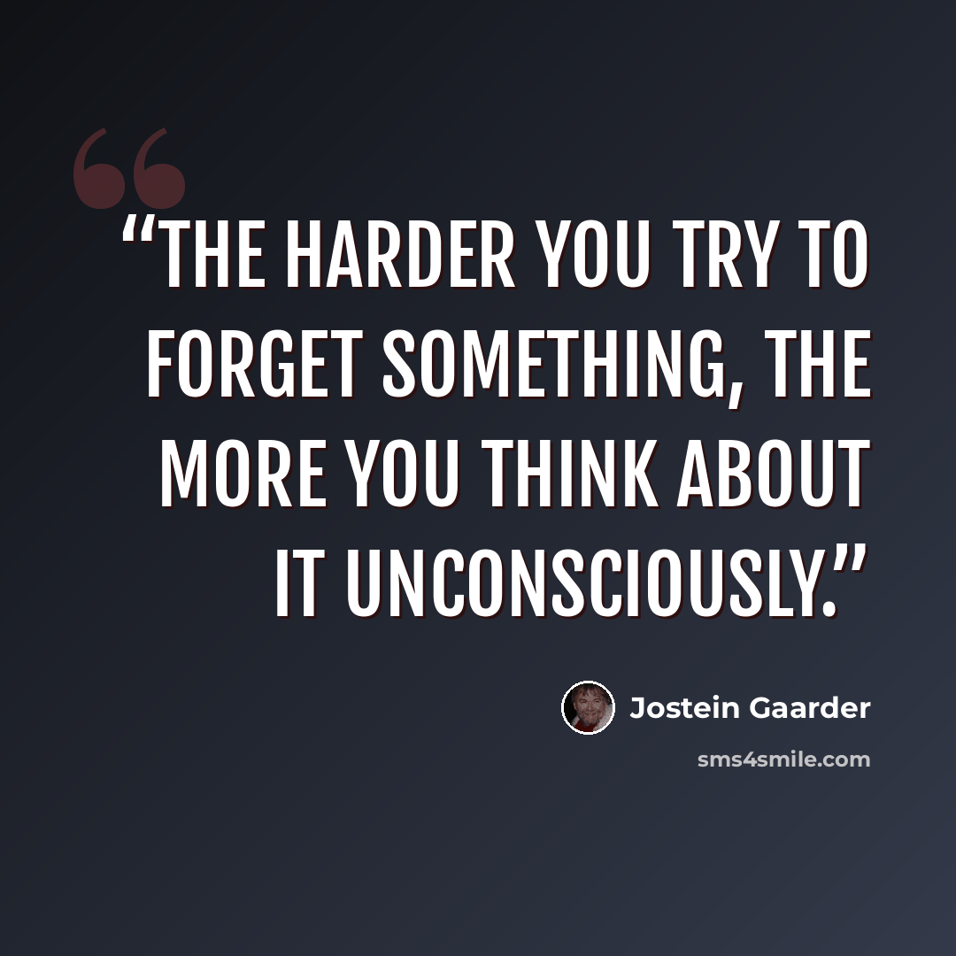 “The harder you try to forget something, the more you think about it unconsciously.” quote by Jostein Gaarder