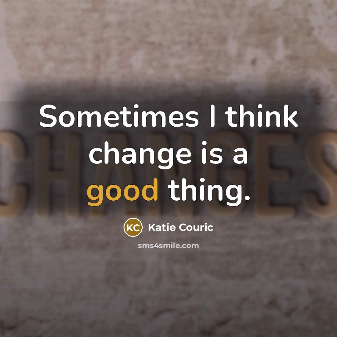 “Sometimes I think change is a good thing.” quote by Katie Couric