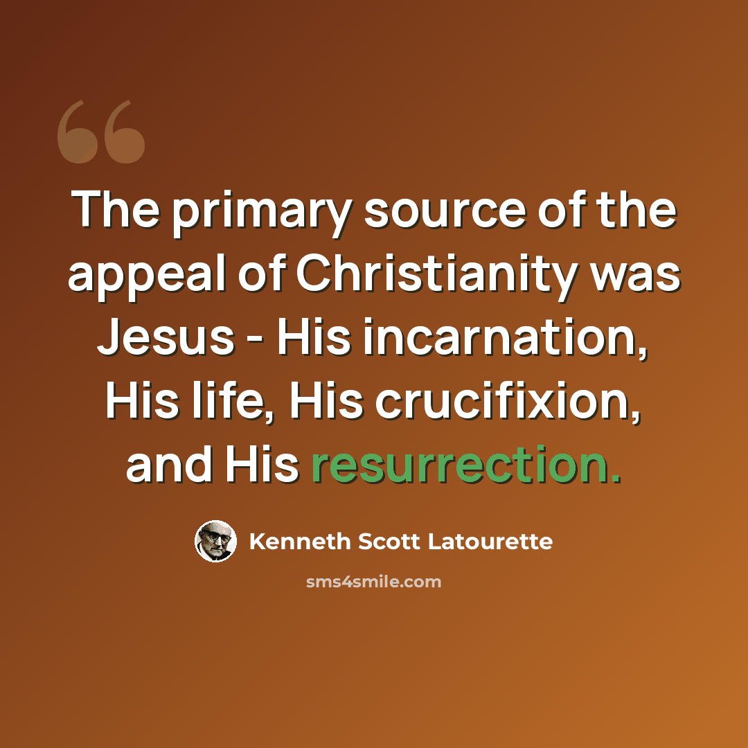“The primary source of the appeal of Christianity was Jesus - His incarnation, His life, His crucifixion, and His resurrection.” quote by Kenneth Scott Latourette