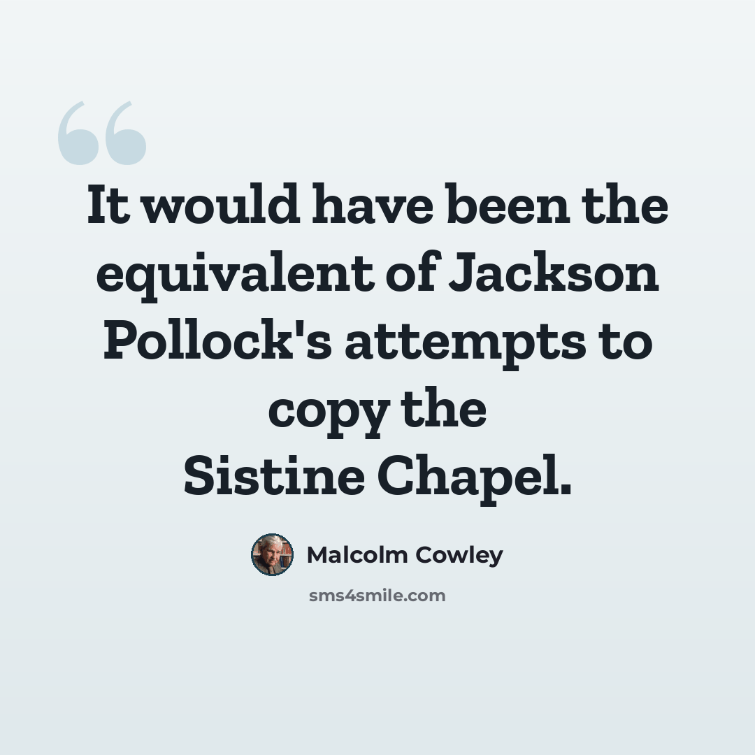 “It would have been the equivalent of Jackson Pollock's attempts to copy the Sistine Chapel.” quote by Malcolm Cowley