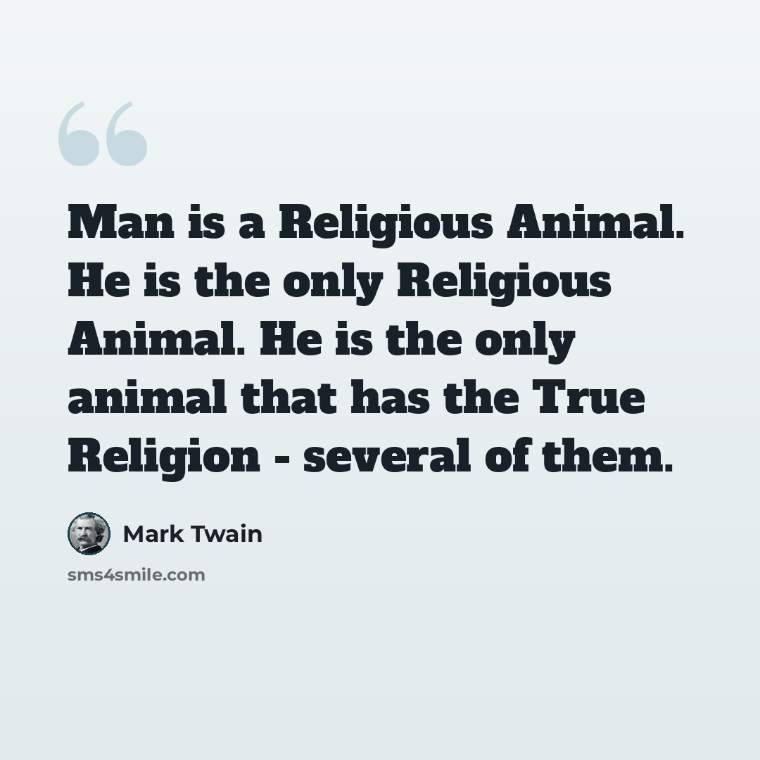 “Man is a Religious Animal. He is the only Religious Animal. He is the only animal that has the True Religion - several of them.” quote by Mark Twain
