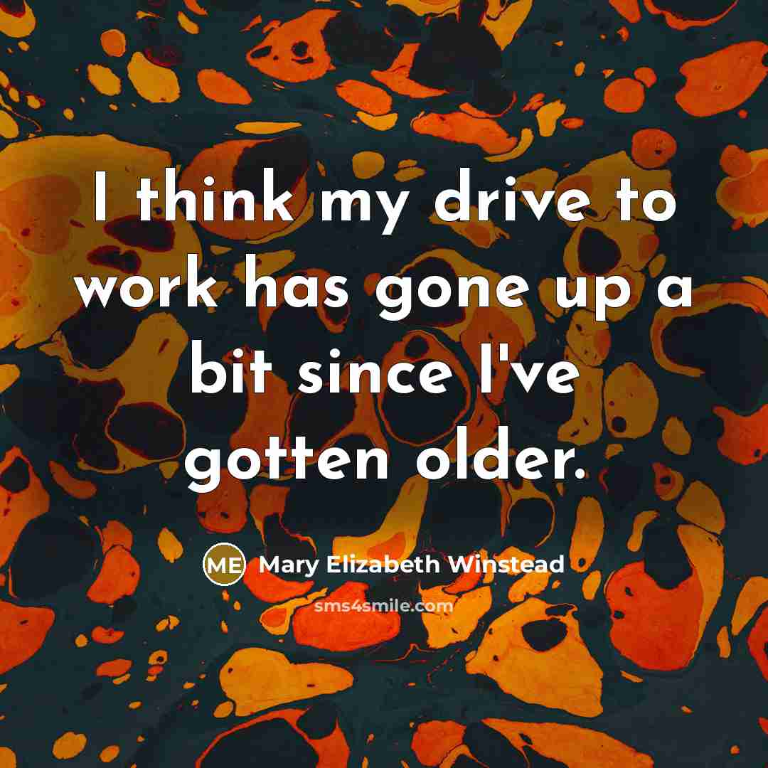 “I think my drive to work has gone up a bit since I've gotten older.” quote by Mary Elizabeth Winstead