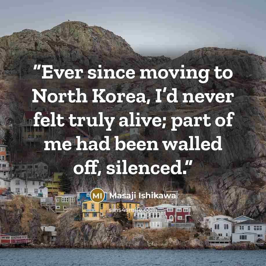 “Ever since moving to North Korea, I’d never felt truly alive; part of me had been walled off, silenced.” quote by Masaji Ishikawa