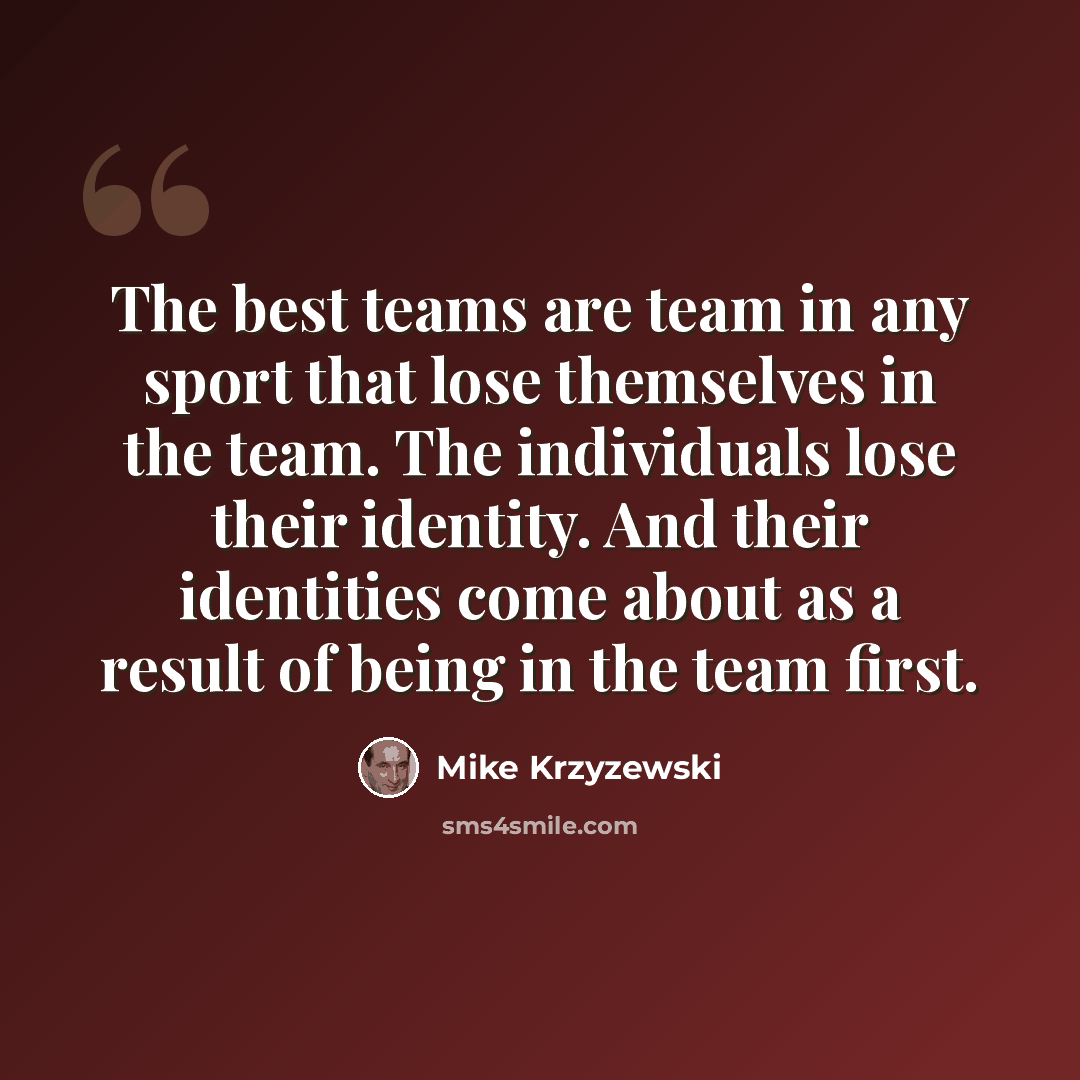 “The best teams are team in any sport that lose themselves in the team. The individuals lose their identity. And their identities come about as a result of being in the team first.” quote by Mike Krzyzewski
