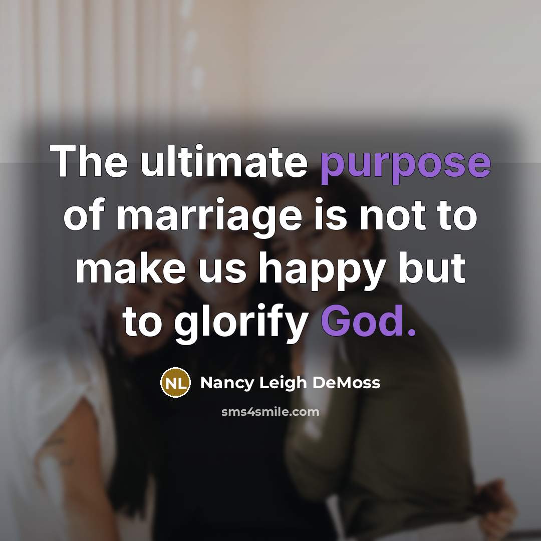 “The ultimate purpose of marriage is not to make us happy but to glorify God.” quote by Nancy Leigh DeMoss
