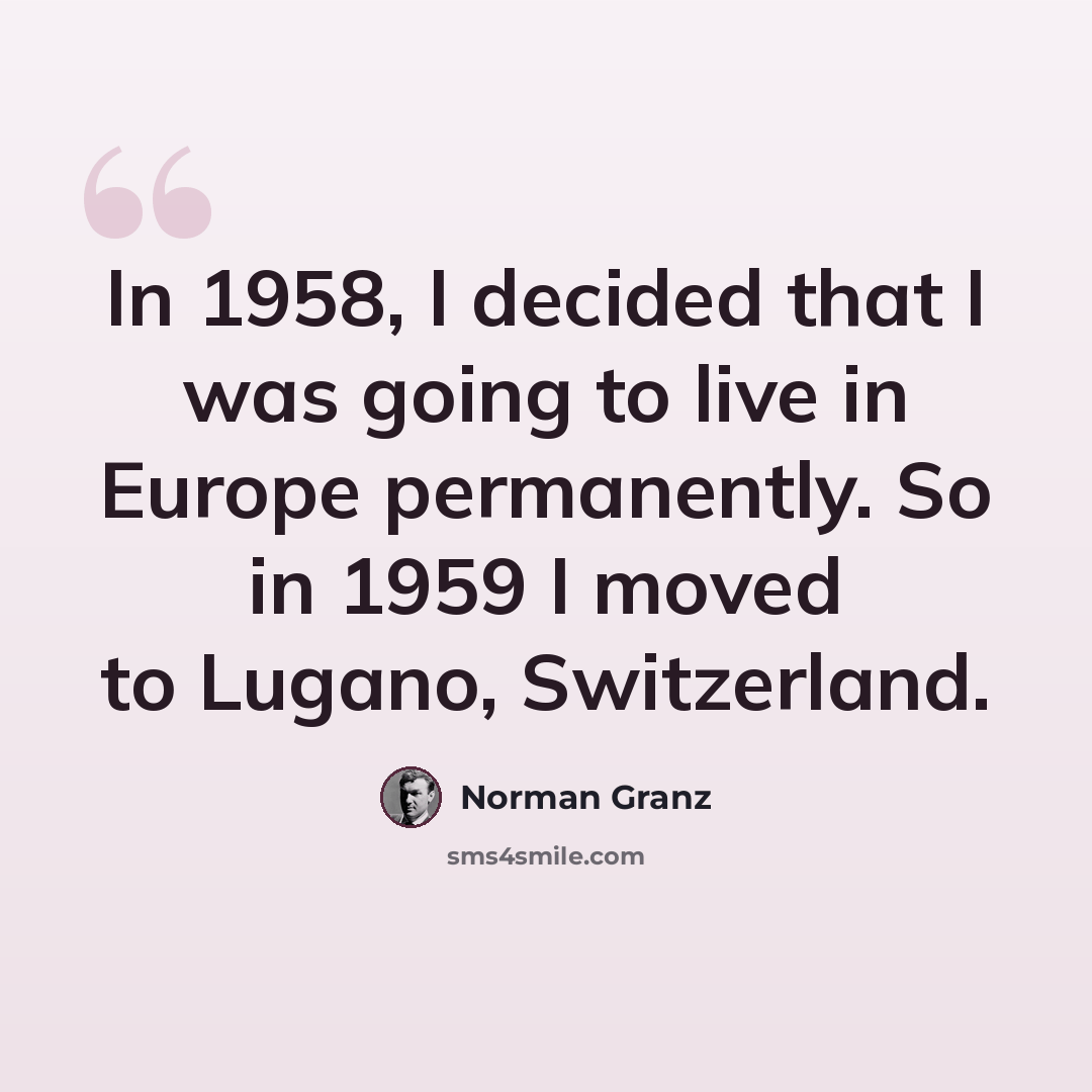 “In 1958, I decided that I was going to live in Europe permanently. So in 1959 I moved to Lugano, Switzerland.” quote by Norman Granz