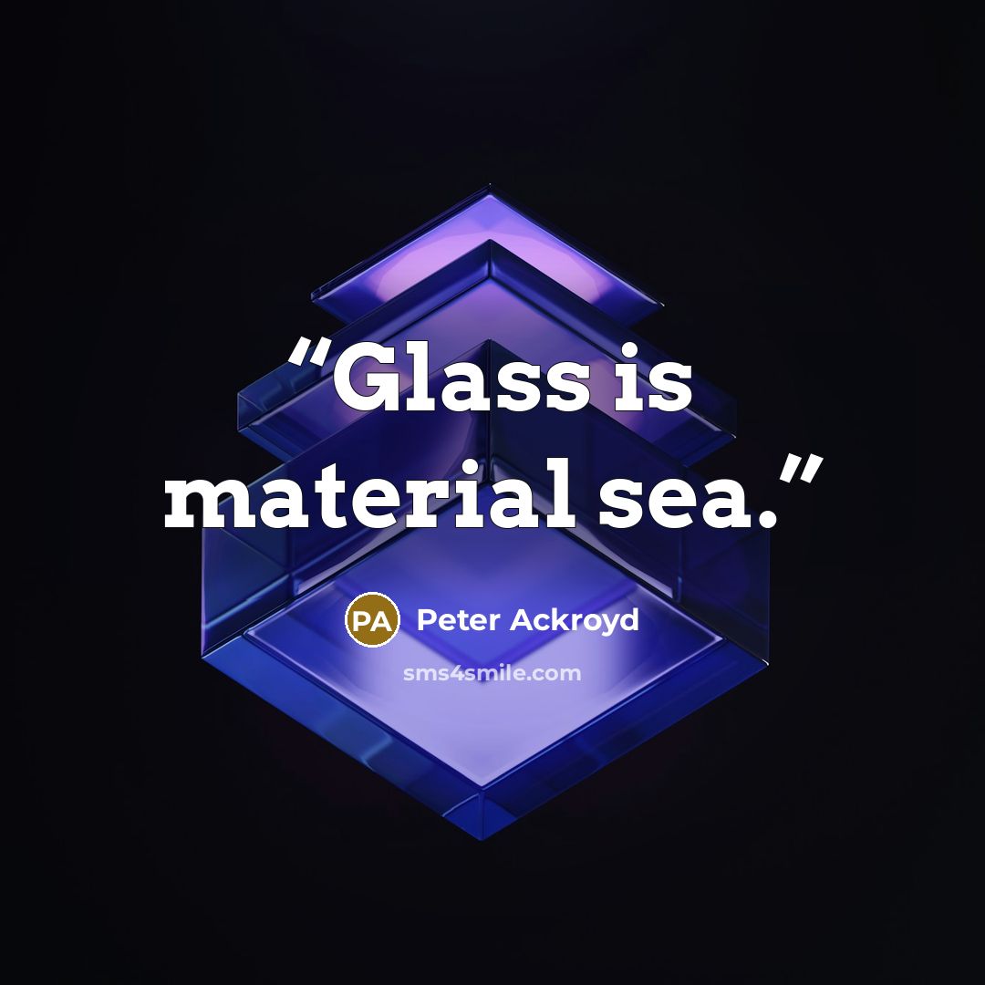“Glass is material sea.” quote by Peter Ackroyd