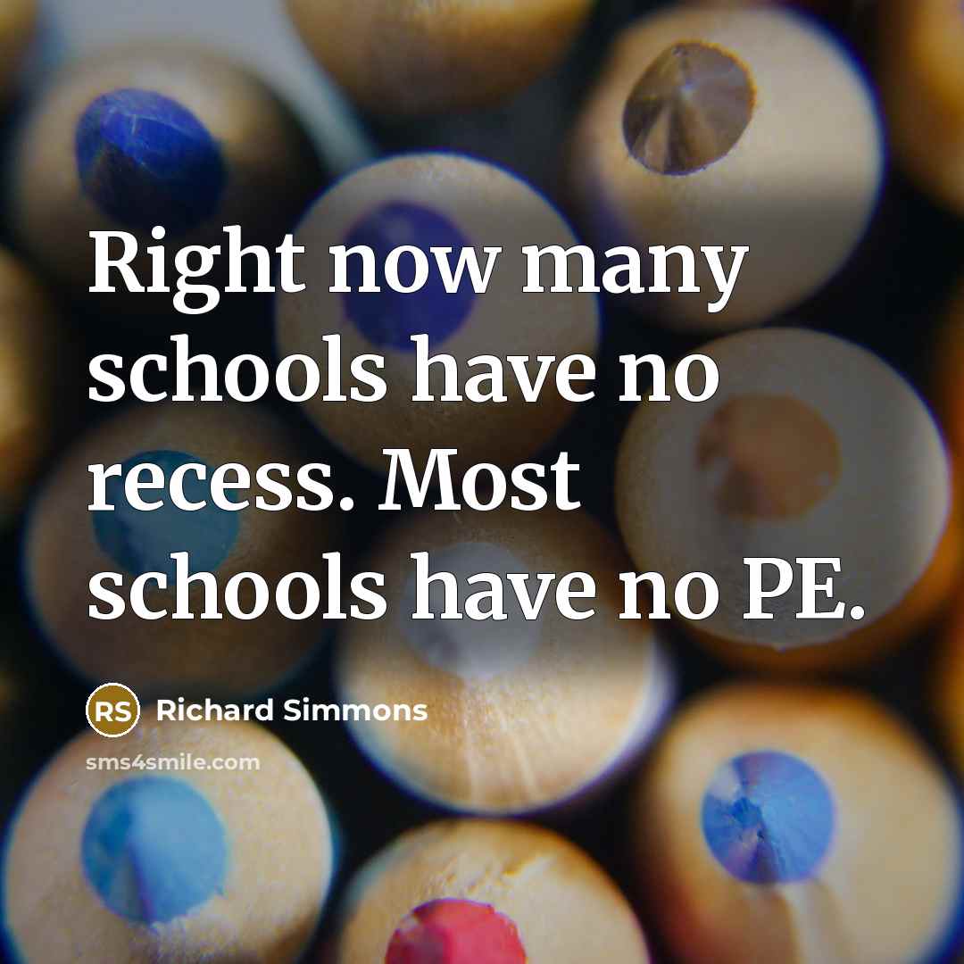 “Right now many schools have no recess. Most schools have no PE.” quote by Richard Simmons