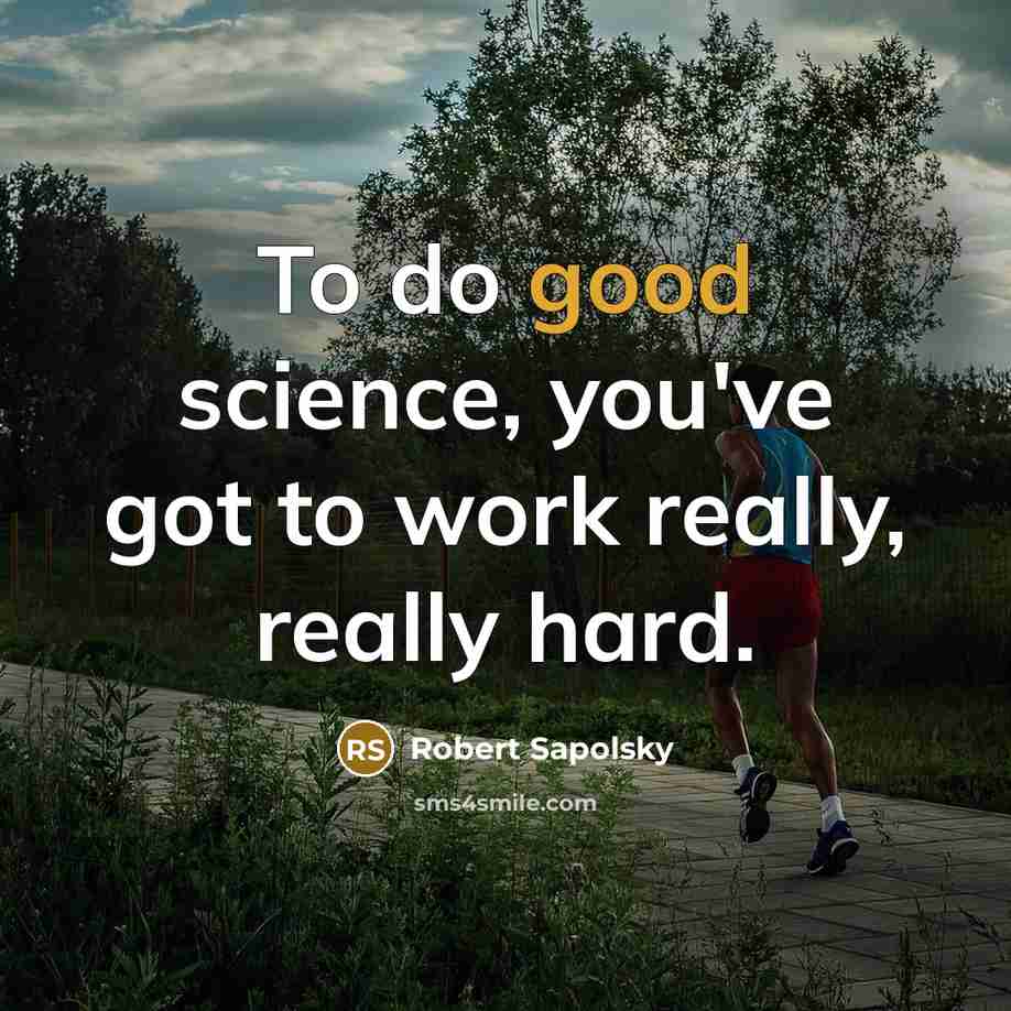 “To do good science, you've got to work really, really hard.” quote by Robert Sapolsky