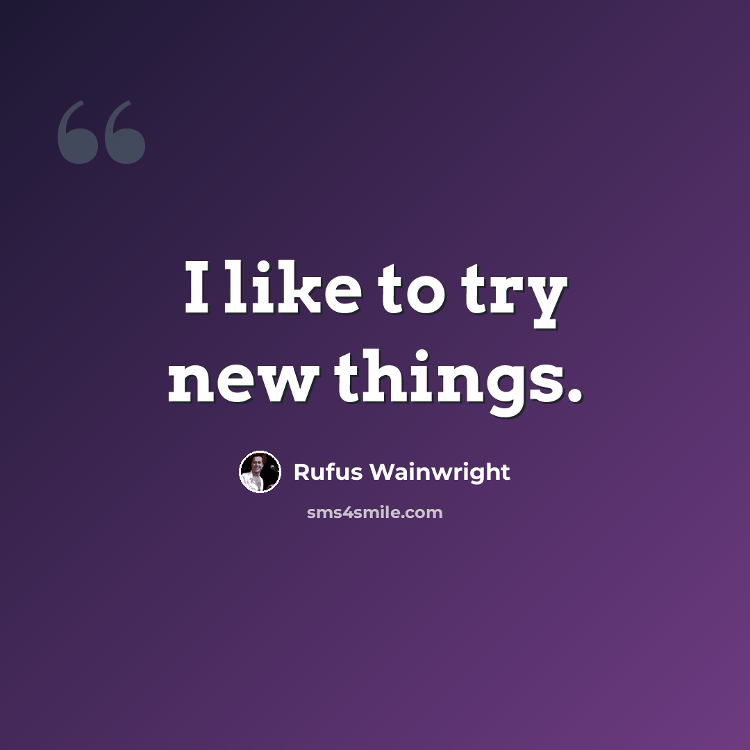 “I like to try new things.” quote by Rufus Wainwright
