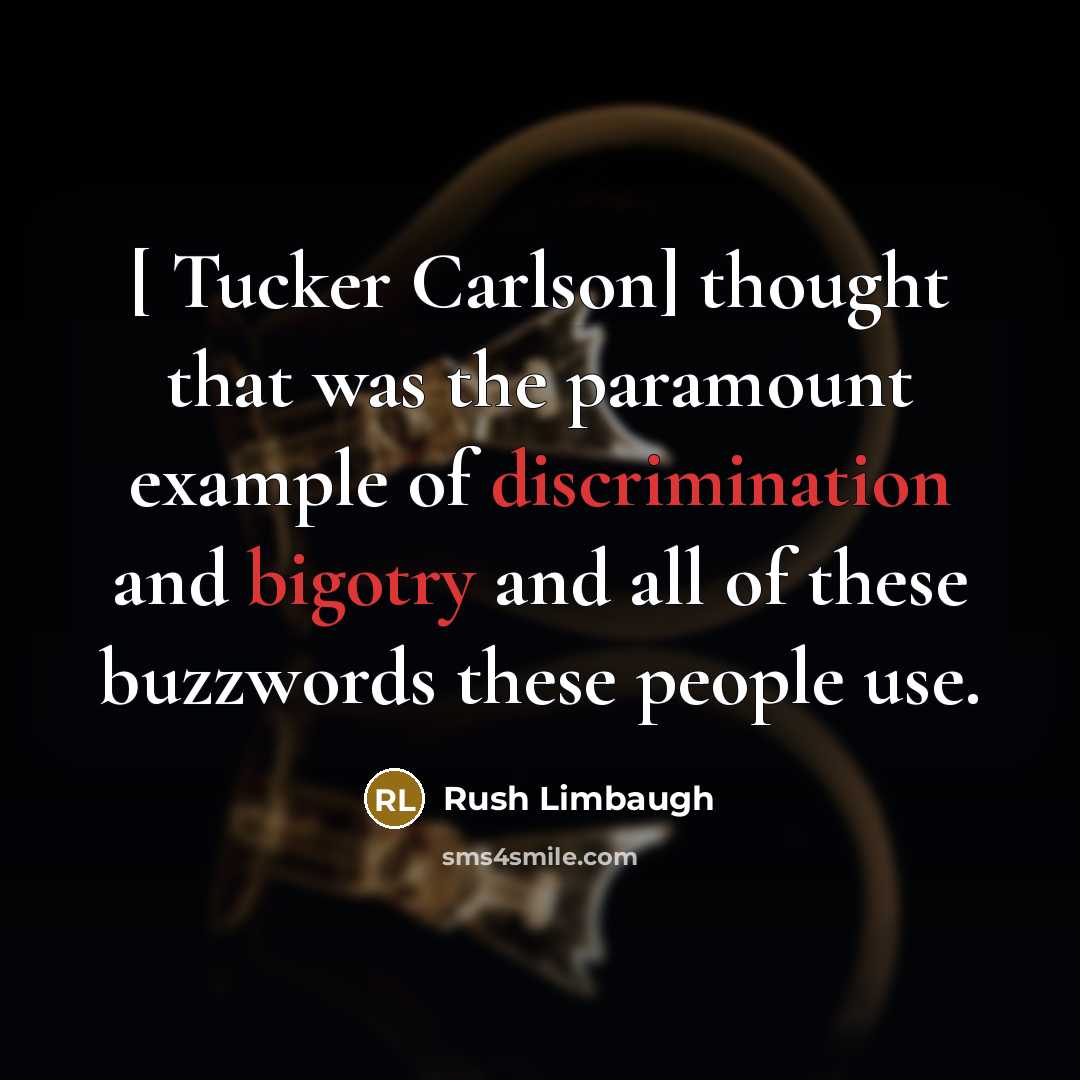“[ Tucker Carlson] thought that was the paramount example of discrimination and bigotry and all of these buzzwords these people use.” quote by Rush Limbaugh