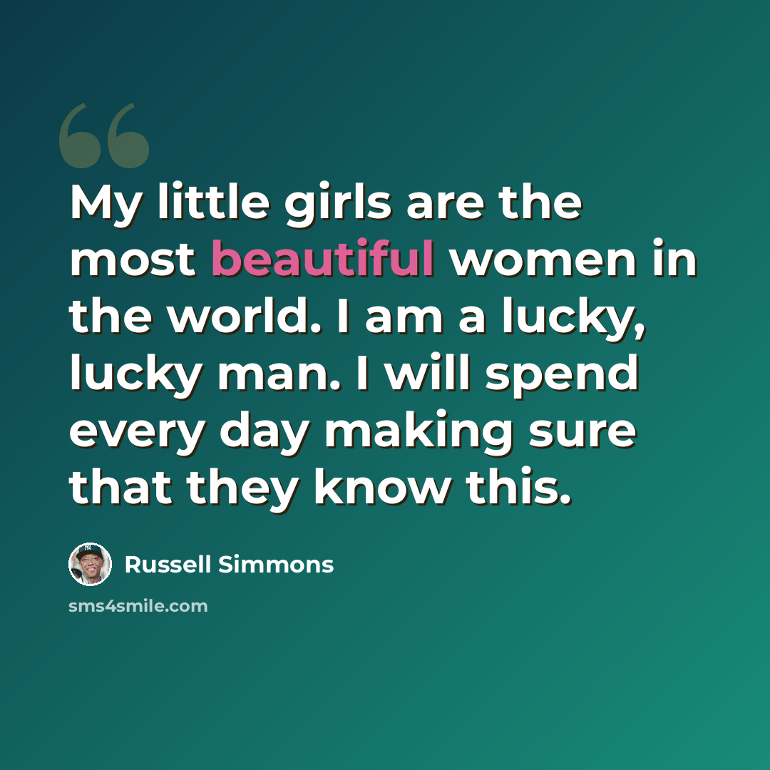 “My little girls are the most beautiful women in the world. I am a lucky, lucky man. I will spend every day making sure that they know this.” quote by Russell Simmons