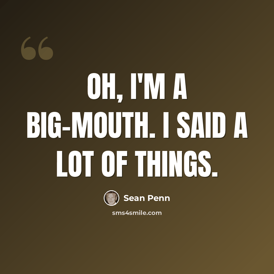 “Oh, I'm a big-mouth. I said a lot of things.” quote by Sean Penn