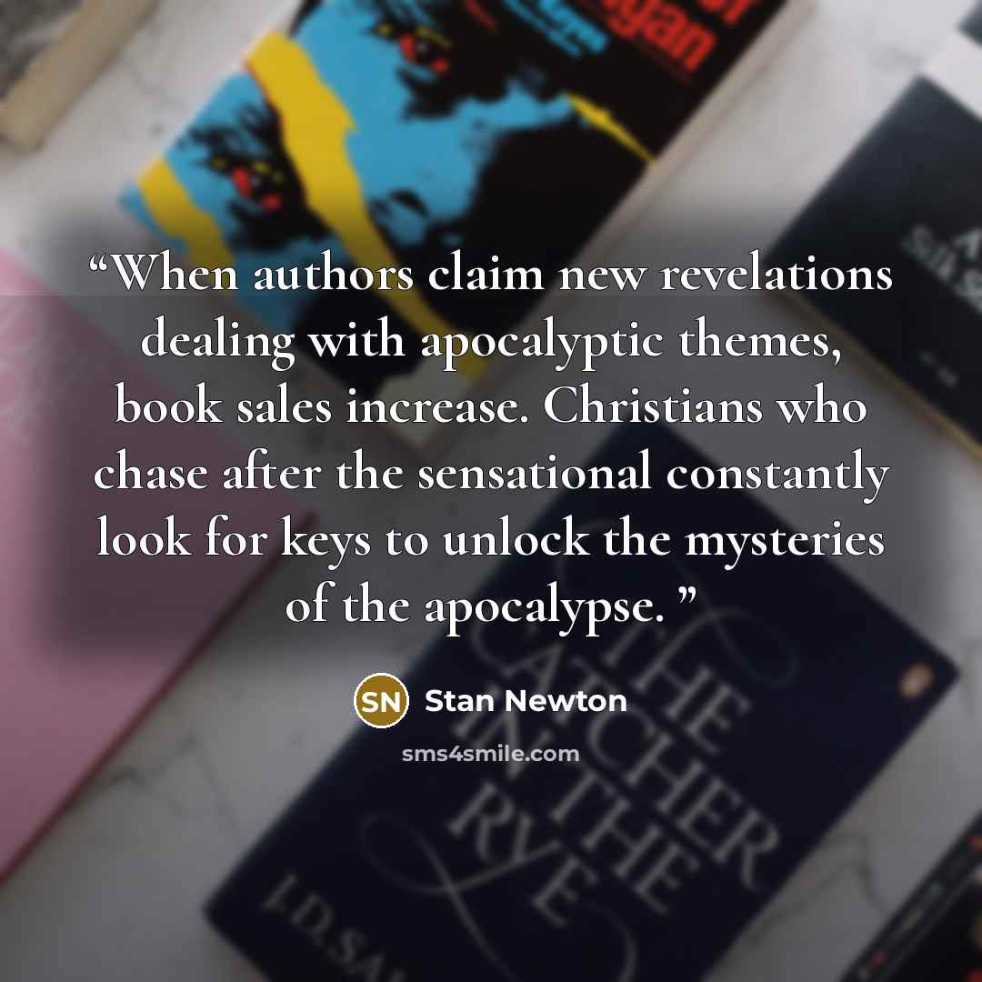 “When authors claim new revelations dealing with apocalyptic themes, book sales increase. Christians who chase after the sensational constantly look for keys to unlock the mysteries of the apocalypse.” quote by Stan Newton
