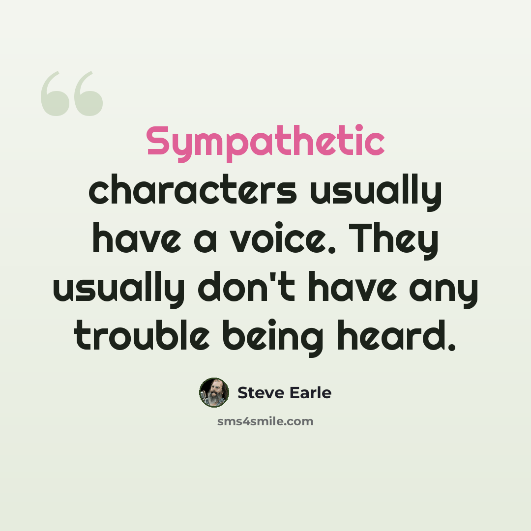 “Sympathetic characters usually have a voice. They usually don't have any trouble being heard.” quote by Steve Earle