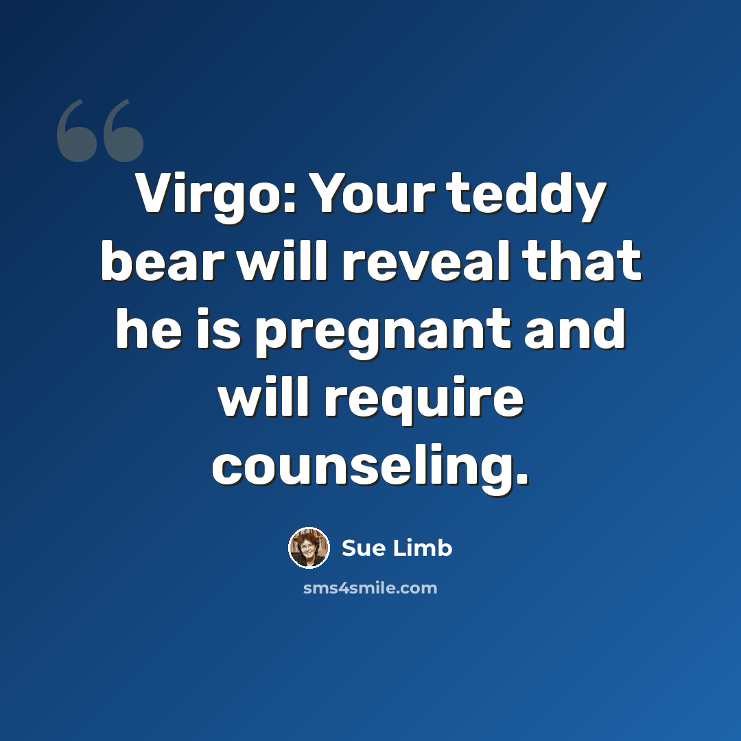 “Virgo: Your teddy bear will reveal that he is pregnant and will require counseling.” quote by Sue Limb