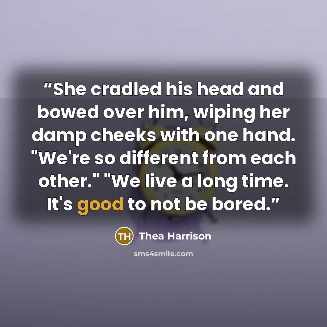“She cradled his head and bowed over him, wiping her damp cheeks with one hand. "We're so different from each other." "We live a long time. It's good to not be bored.” quote by Thea Harrison