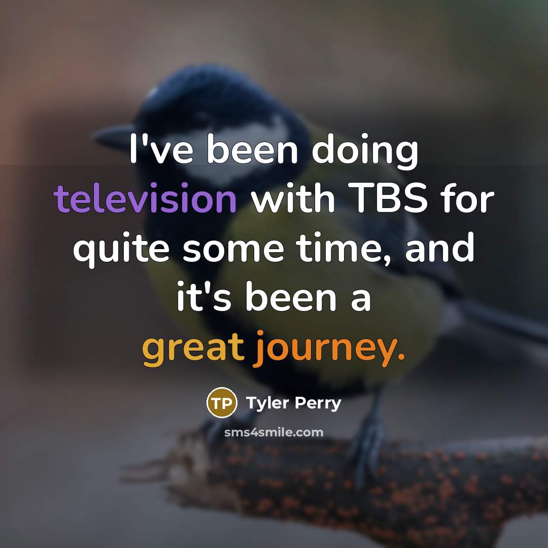 “I've been doing television with TBS for quite some time, and it's been a great journey.” quote by Tyler Perry