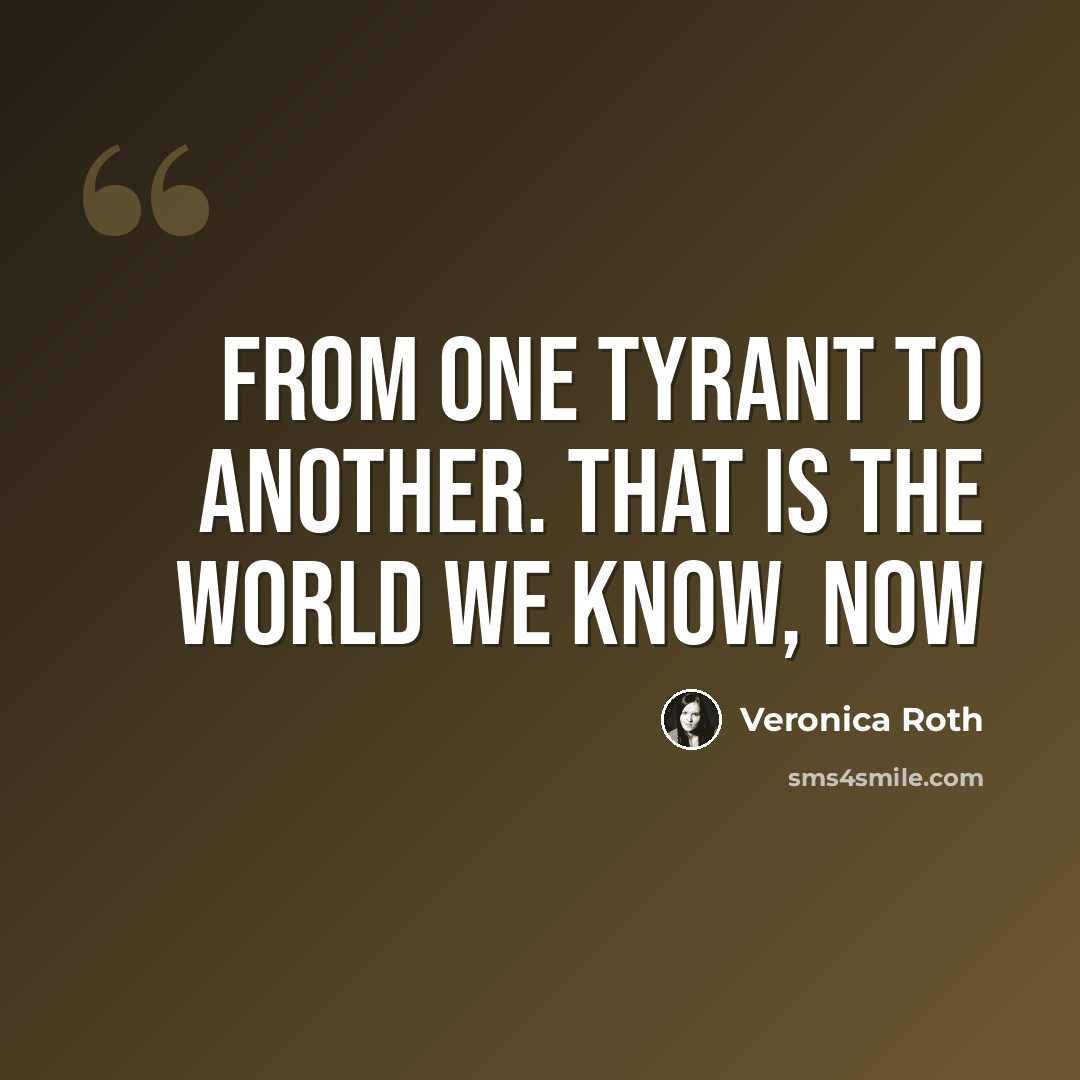 “From one tyrant to another. That is the world we know, now” quote by Veronica Roth