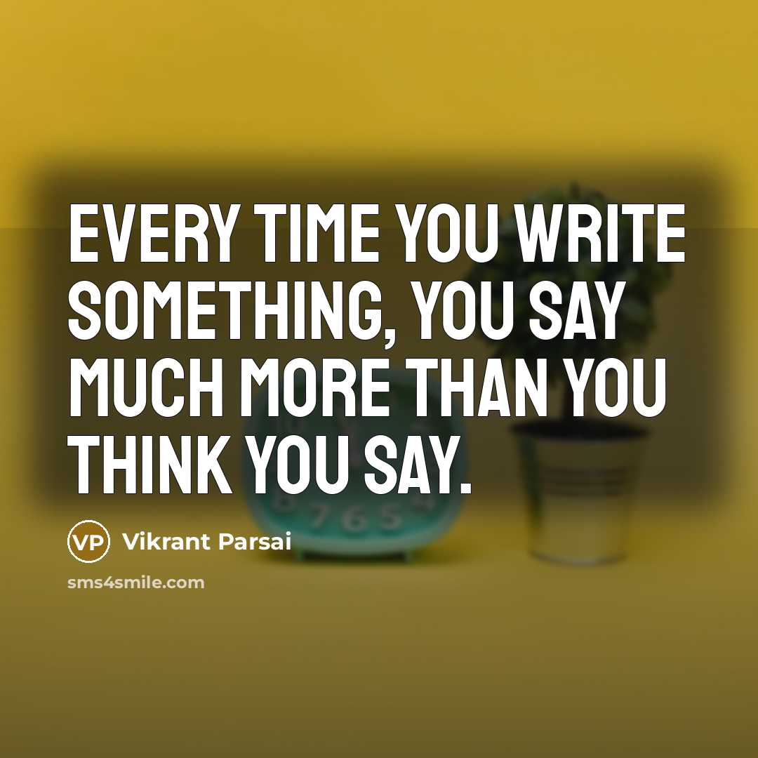 “Every time you write something, you say much more than you think you say.” quote by Vikrant Parsai
