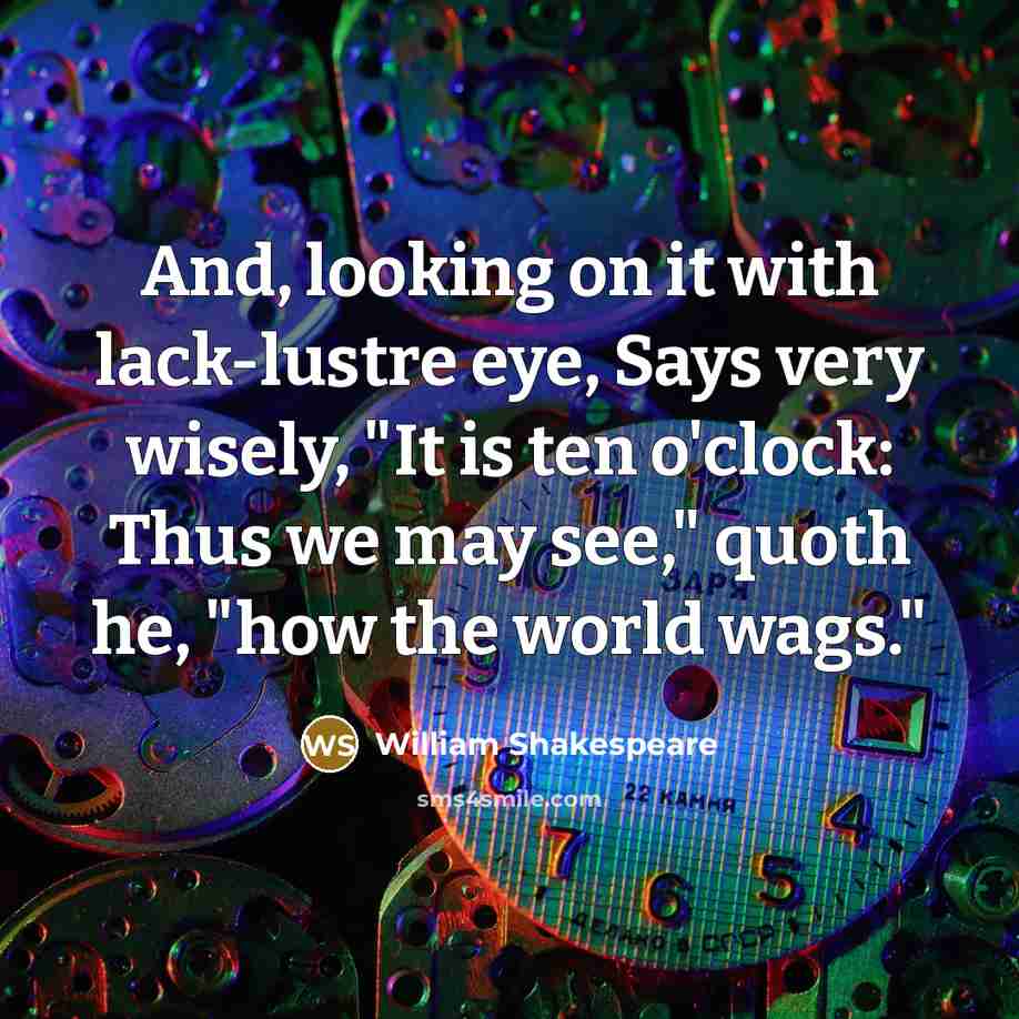“And, looking on it with lack-lustre eye, Says very wisely, "It is ten o'clock: Thus we may see," quoth he, "how the world wags."” quote by William Shakespeare
