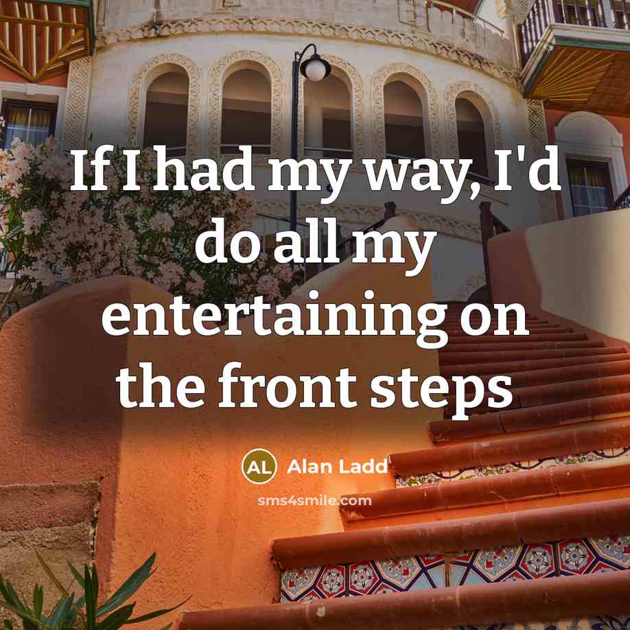 “If I had my way, I'd do all my entertaining on the front steps” quote by Alan Ladd