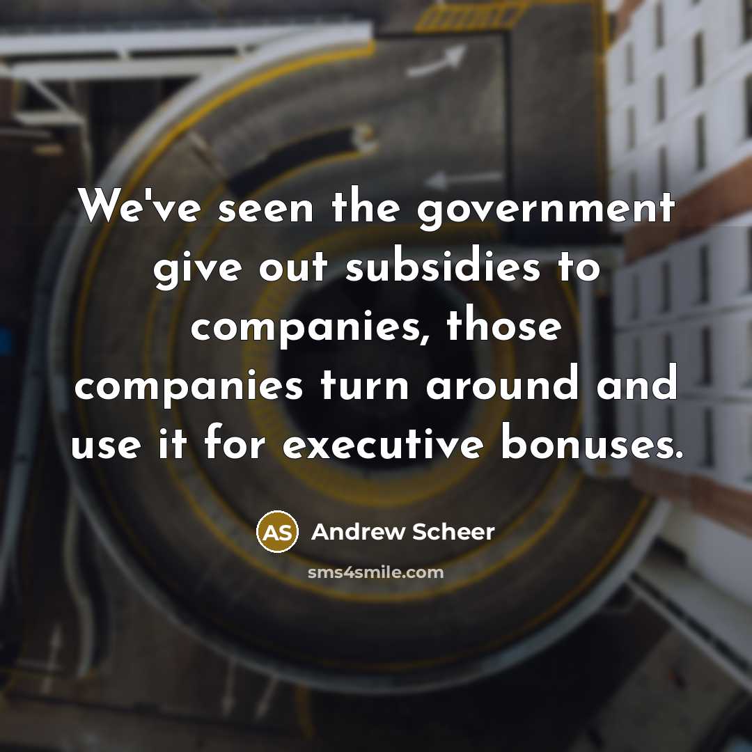 “We've seen the government give out subsidies to companies, those companies turn around and use it for executive bonuses.” quote by Andrew Scheer