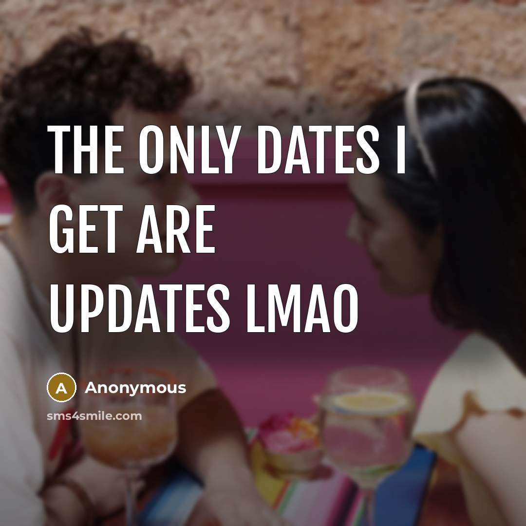 “The only dates I get are Updates lmao” quote by Anonymous
