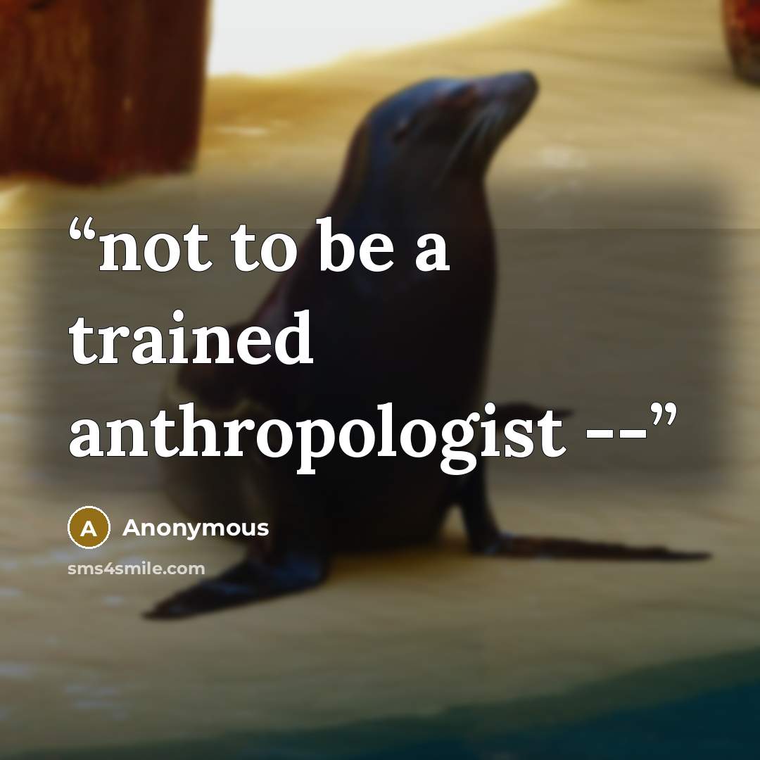 “not to be a trained anthropologist --” quote by Anonymous