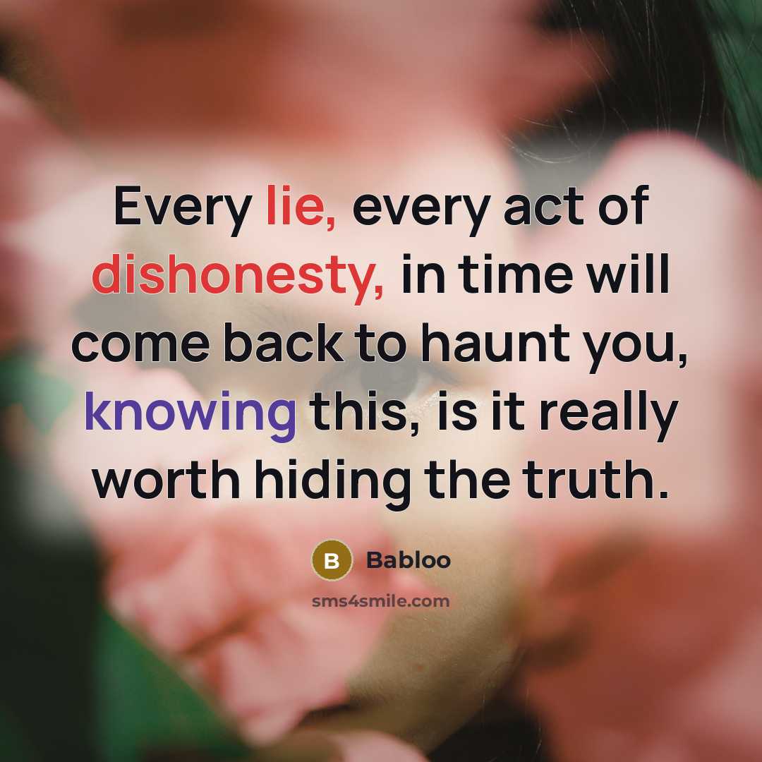 “Every lie, every act of dishonesty, in time will come back to haunt you, knowing this, is it really worth hiding the truth.” quote by Babloo