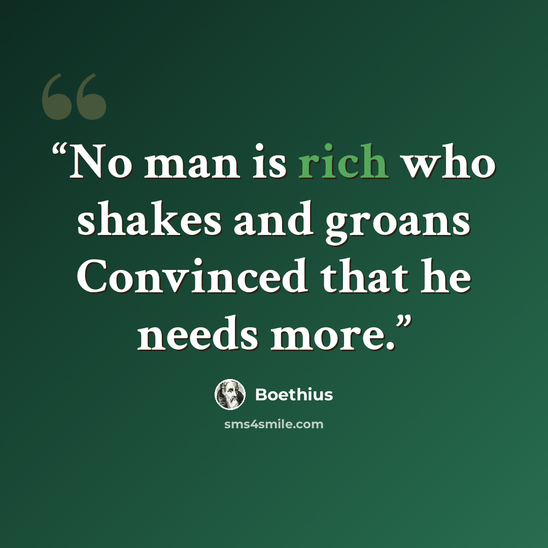 “No man is rich who shakes and groans Convinced that he needs more.” quote by Boethius