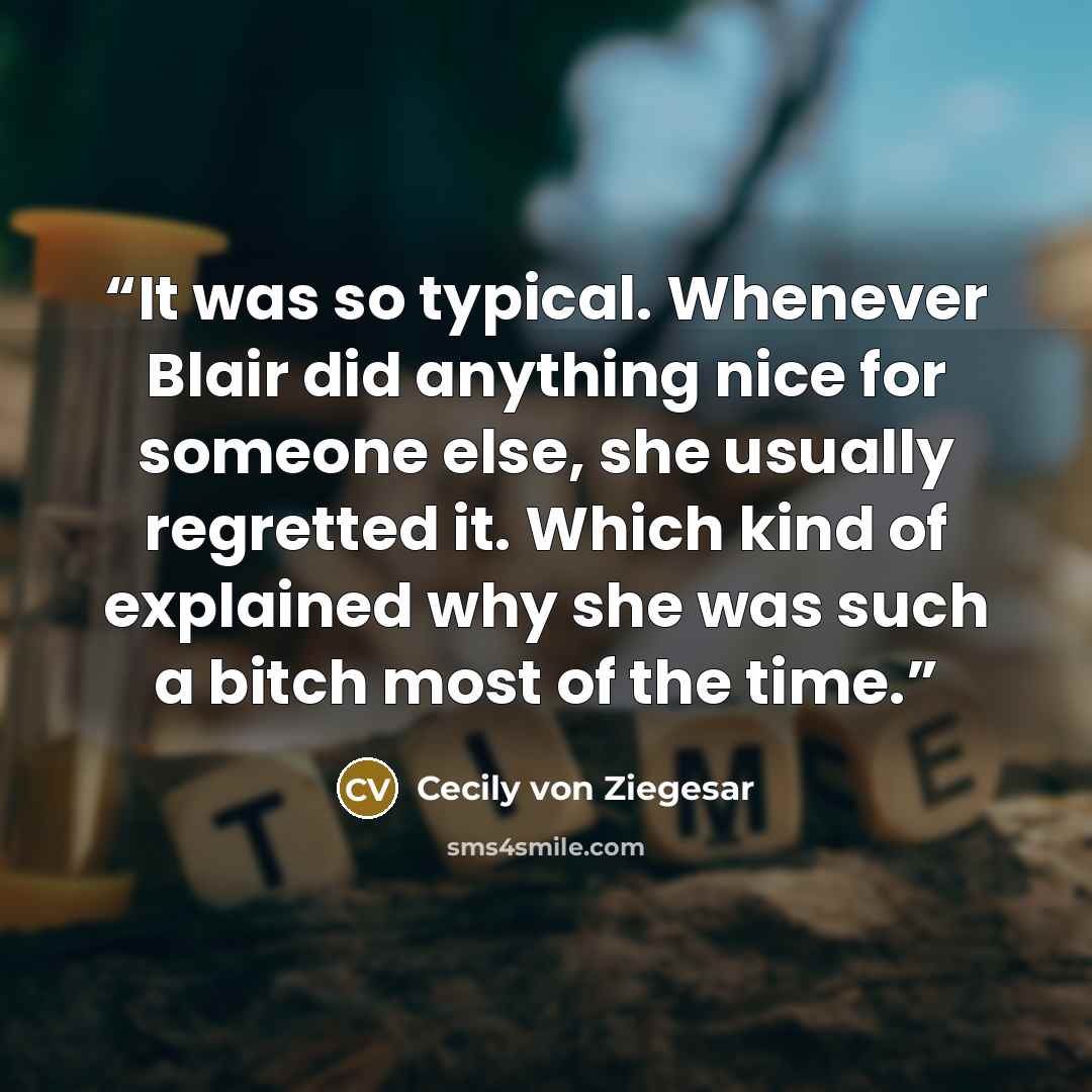 “It was so typical. Whenever Blair did anything nice for someone else, she usually regretted it. Which kind of explained why she was such a bitch most of the time.” quote by Cecily von Ziegesar