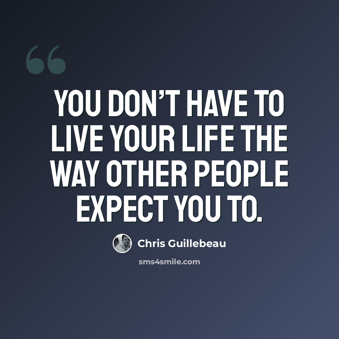 “You don’t have to live your life the way other people expect you to.” quote by Chris Guillebeau