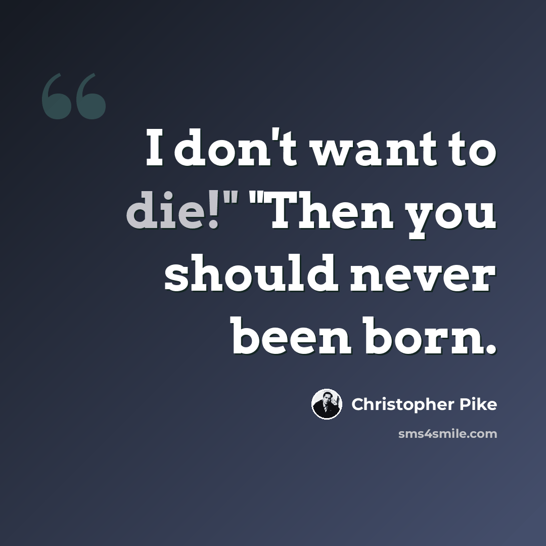 “I don't want to die!" "Then you should never been born.” quote by Christopher Pike